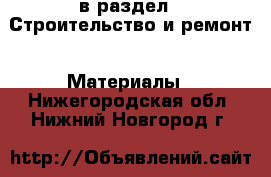  в раздел : Строительство и ремонт » Материалы . Нижегородская обл.,Нижний Новгород г.